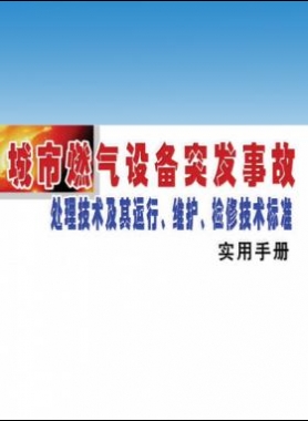 城市燃?xì)庠O(shè)備突發(fā)事故處理技術(shù)及其運(yùn)行、維護(hù)、檢修技術(shù)標(biāo)準(zhǔn)實(shí)用手冊